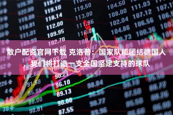 散户配资官网下载 克洛普：国家队能团结德国人，我们将打造一支全国坚定支持的球队