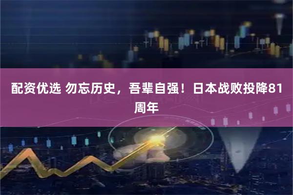 配资优选 勿忘历史，吾辈自强！日本战败投降81周年